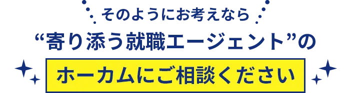 そのようにお考えなら“寄り添う就職エージェント”のホーカムにご相談ください