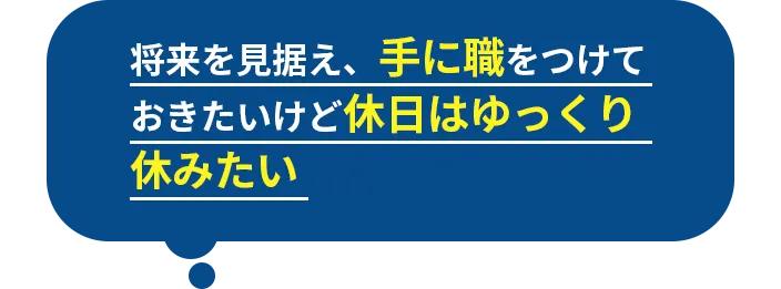 将来を見据え、手に職をつけておきたいけど休日はゆっくり休みたい