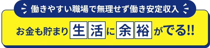 働きやすい職場で無理せず働き安定収入!お金も貯まり生活に余裕がでる!!